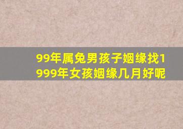 99年属兔男孩子姻缘找1999年女孩姻缘几月好呢