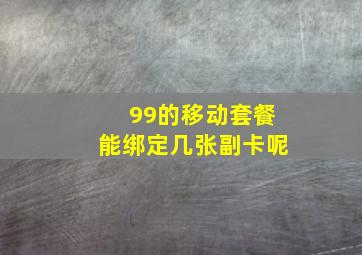 99的移动套餐能绑定几张副卡呢