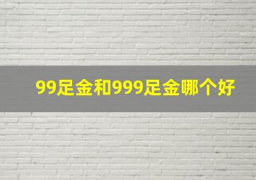 99足金和999足金哪个好