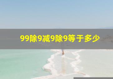 99除9减9除9等于多少