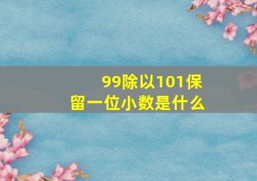 99除以101保留一位小数是什么