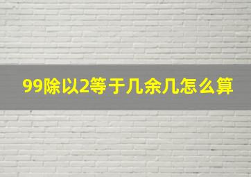 99除以2等于几余几怎么算