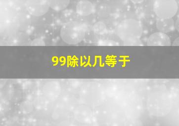 99除以几等于