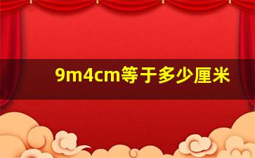 9m4cm等于多少厘米