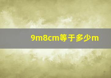 9m8cm等于多少m