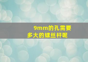 9mm的孔需要多大的螺丝杆呢