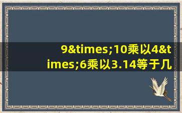 9×10乘以4×6乘以3.14等于几