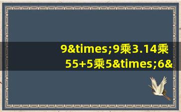 9×9乘3.14乘55+5乘5×6×7等于几