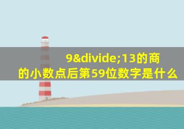 9÷13的商的小数点后第59位数字是什么