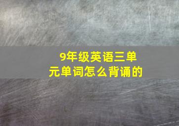 9年级英语三单元单词怎么背诵的