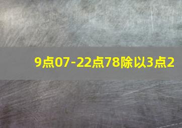 9点07-22点78除以3点2