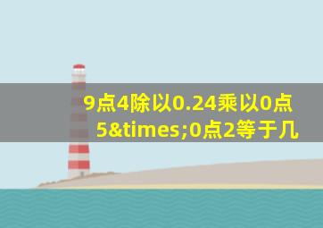 9点4除以0.24乘以0点5×0点2等于几