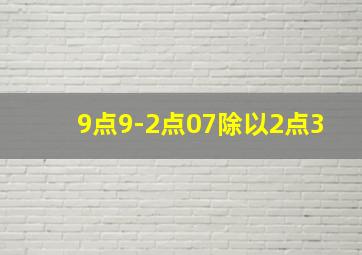 9点9-2点07除以2点3