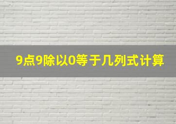 9点9除以0等于几列式计算