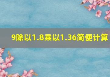 9除以1.8乘以1.36简便计算