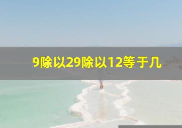 9除以29除以12等于几