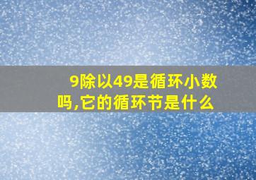 9除以49是循环小数吗,它的循环节是什么