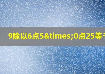 9除以6点5×0点25等于几