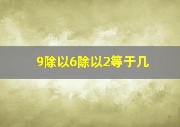 9除以6除以2等于几