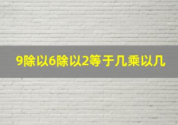 9除以6除以2等于几乘以几