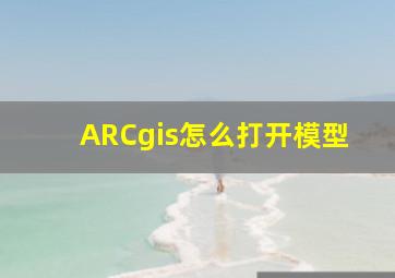 ARCgis怎么打开模型