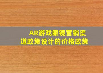 AR游戏眼镜营销渠道政策设计的价格政策