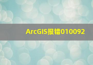 ArcGIS报错010092