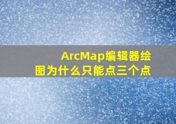 ArcMap编辑器绘图为什么只能点三个点