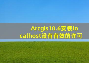 Arcgis10.6安装localhost没有有效的许可