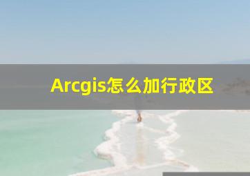 Arcgis怎么加行政区