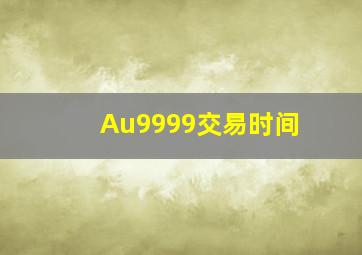 Au9999交易时间