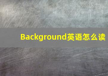 Background英语怎么读