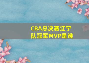 CBA总决赛辽宁队冠军MVP是谁