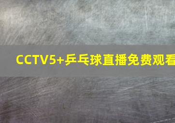 CCTV5+乒乓球直播免费观看