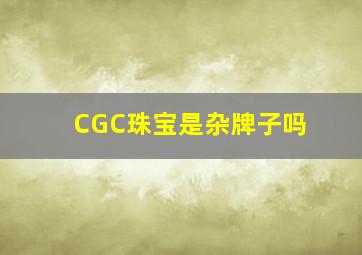 CGC珠宝是杂牌子吗