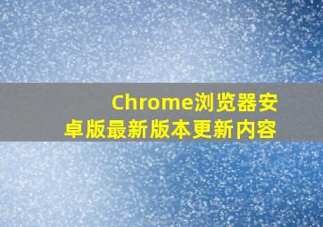 Chrome浏览器安卓版最新版本更新内容