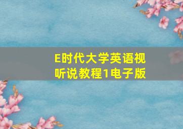 E时代大学英语视听说教程1电子版