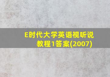 E时代大学英语视听说教程1答案(2007)