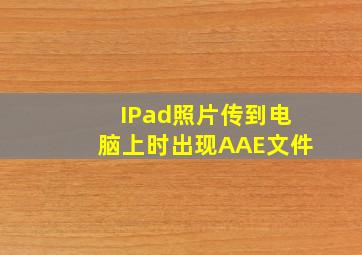 IPad照片传到电脑上时出现AAE文件