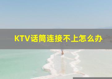 KTV话筒连接不上怎么办