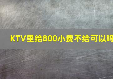 KTV里给800小费不给可以吗