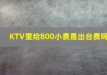 KTV里给800小费是出台费吗