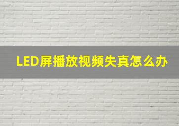 LED屏播放视频失真怎么办