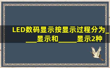 LED数码显示按显示过程分为____显示和_____显示2种