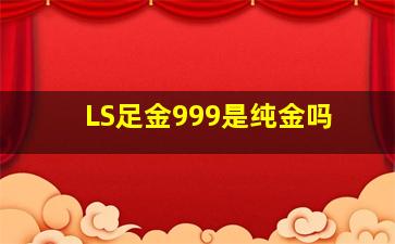 LS足金999是纯金吗