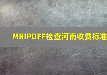 MRIPDFF检查河南收费标准