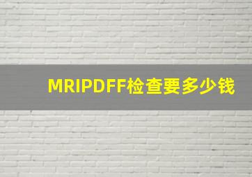 MRIPDFF检查要多少钱