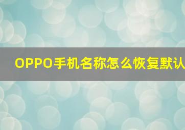 OPPO手机名称怎么恢复默认