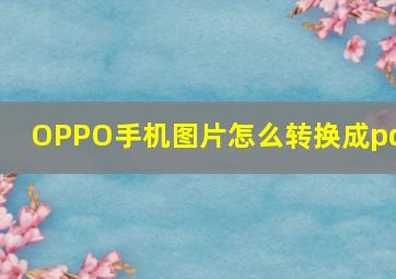 OPPO手机图片怎么转换成pdf