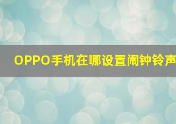 OPPO手机在哪设置闹钟铃声